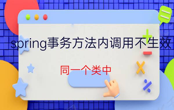 spring事务方法内调用不生效 同一个类中，A方法调用B方法，B抛异常，事务没？